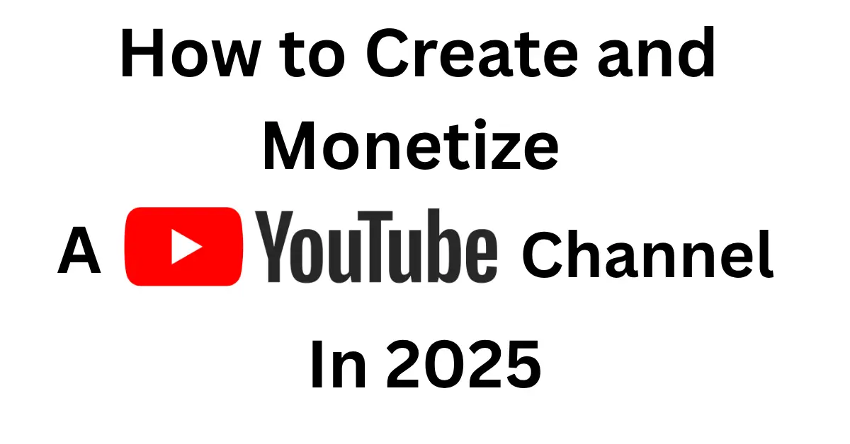 How to Create and Monetize a YouTube Channel in 2025: A Step-by-Step Guide for New Creators